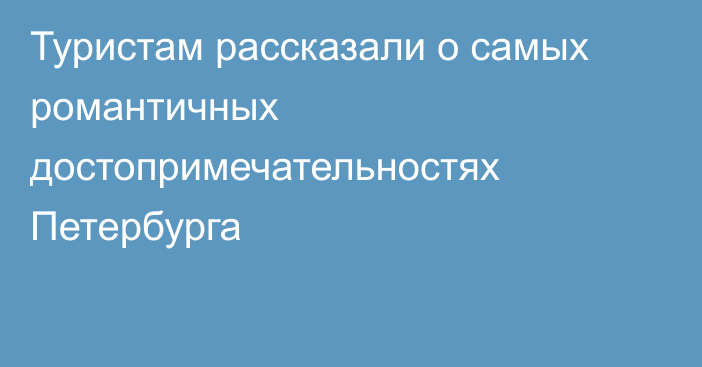 Туристам рассказали о самых романтичных достопримечательностях Петербурга