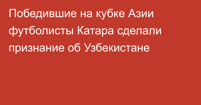 Победившие на кубке Азии футболисты Катара сделали признание об Узбекистане