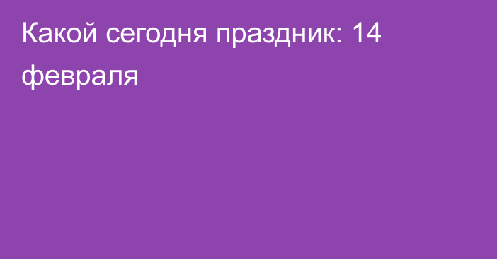 Какой сегодня праздник: 14 февраля