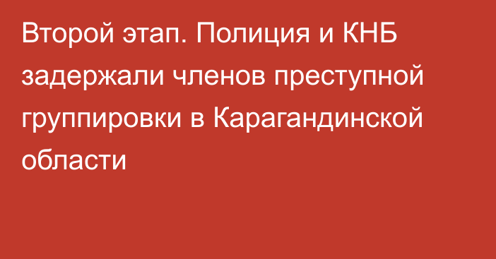 Второй этап. Полиция и КНБ задержали членов преступной группировки в Карагандинской области