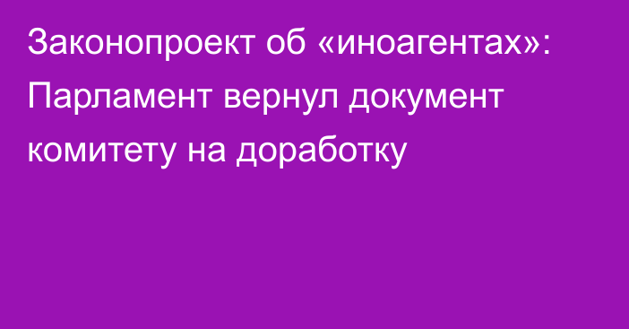 Законопроект об «иноагентах»: Парламент вернул документ комитету на доработку