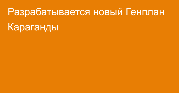 Разрабатывается новый Генплан Караганды