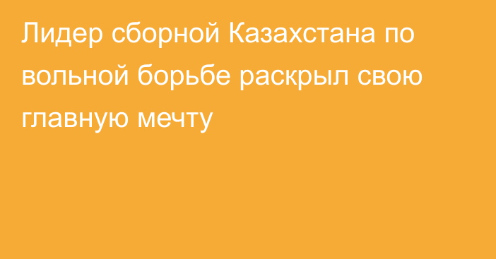 Лидер сборной Казахстана по вольной борьбе раскрыл свою главную мечту