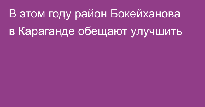 В этом году район Бокейханова в Караганде обещают улучшить