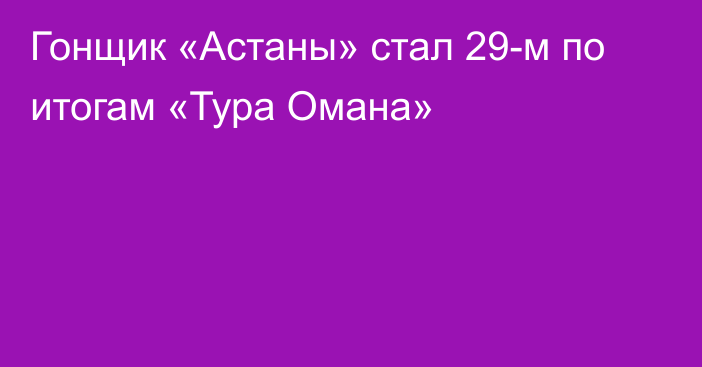 Гонщик «Астаны» стал 29-м по итогам «Тура Омана»