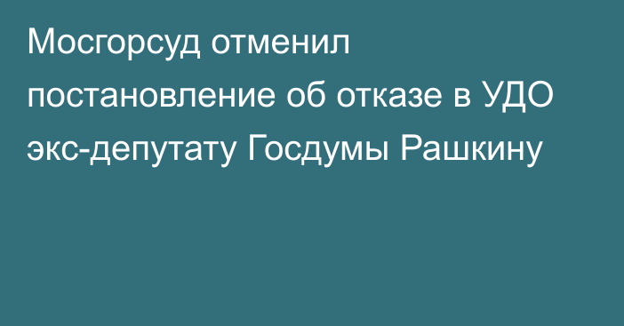 Мосгорсуд отменил постановление об отказе в УДО экс-депутату Госдумы Рашкину