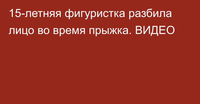 15-летняя фигуристка разбила лицо во время прыжка. ВИДЕО