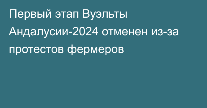 Первый этап Вуэльты Андалусии-2024 отменен из-за протестов фермеров