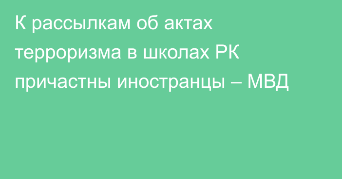 К рассылкам об актах терроризма в школах РК причастны иностранцы – МВД