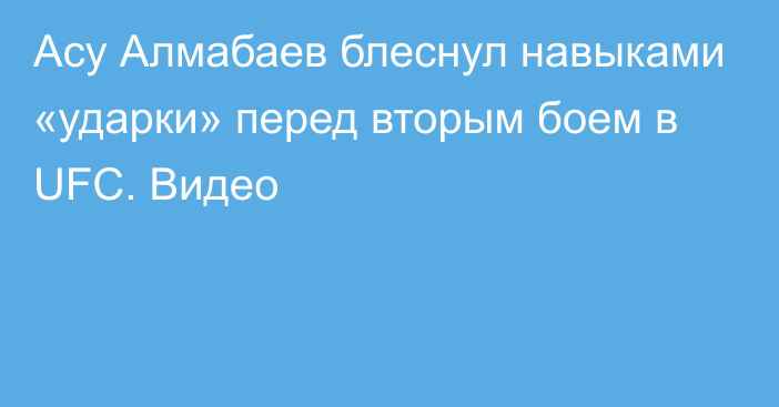 Асу Алмабаев блеснул навыками «ударки» перед вторым боем в UFC. Видео