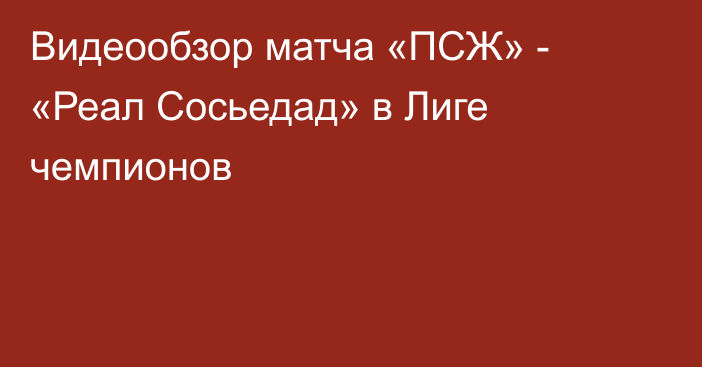 Видеообзор матча «ПСЖ» - «Реал Сосьедад» в Лиге чемпионов