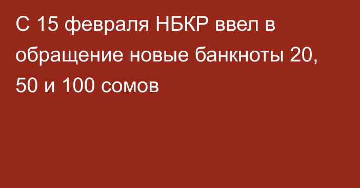 С 15 февраля НБКР ввел в обращение новые банкноты 20, 50 и 100 сомов