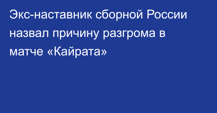 Экс-наставник сборной России назвал причину разгрома в матче «Кайрата»