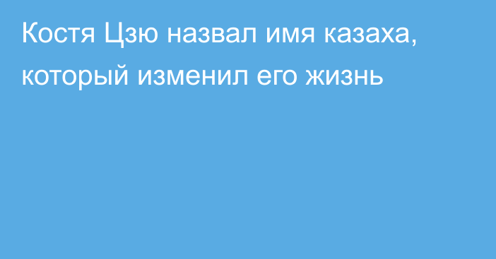 Костя Цзю назвал имя казаха, который изменил его жизнь