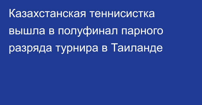 Казахстанская теннисистка вышла в полуфинал парного разряда турнира в Таиланде