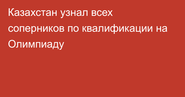 Казахстан узнал всех соперников по квалификации на Олимпиаду