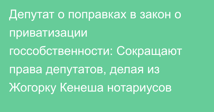 Депутат о поправках в закон о приватизации госсобственности: Сокращают права депутатов, делая из Жогорку Кенеша нотариусов