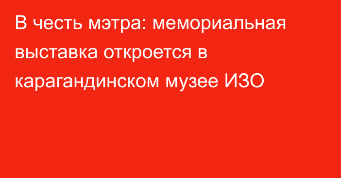 В честь мэтра: мемориальная выставка откроется в карагандинском музее ИЗО