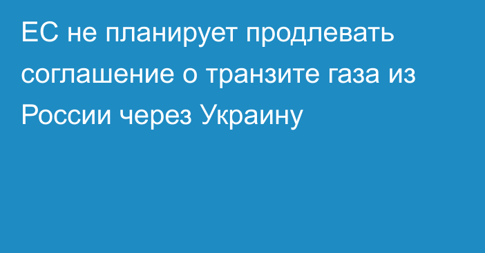 ЕС не планирует продлевать соглашение о транзите газа из России через Украину