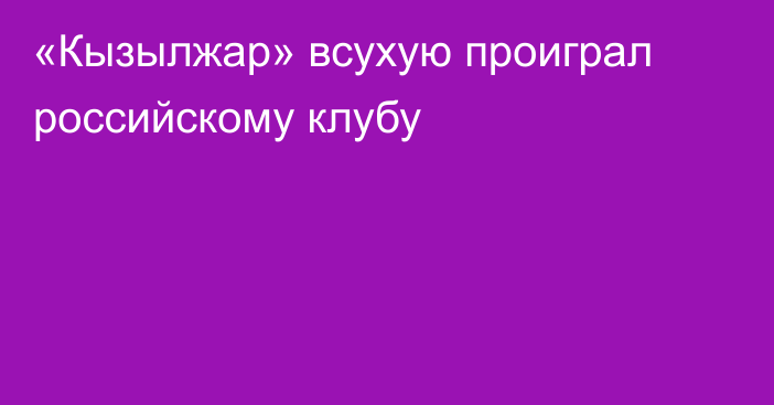 «Кызылжар» всухую проиграл российскому клубу