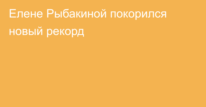 Елене Рыбакиной покорился новый рекорд