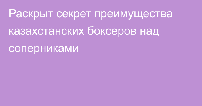 Раскрыт секрет преимущества казахстанских боксеров над соперниками