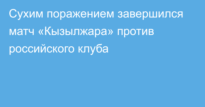 Сухим поражением завершился матч «Кызылжара» против российского клуба