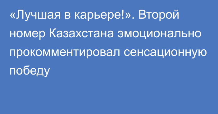 «Лучшая в карьере!». Второй номер Казахстана эмоционально прокомментировал сенсационную победу