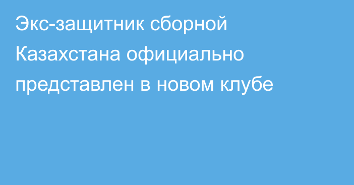 Экс-защитник сборной Казахстана официально представлен в новом клубе