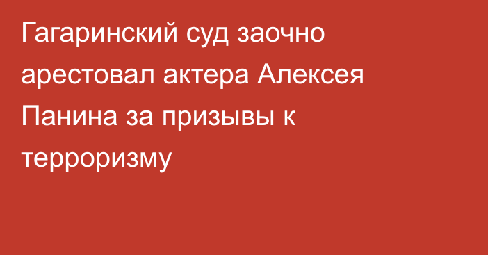 Гагаринский суд заочно арестовал актера Алексея Панина за призывы к терроризму