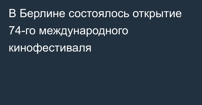 В Берлине состоялось открытие 74-го международного кинофестиваля