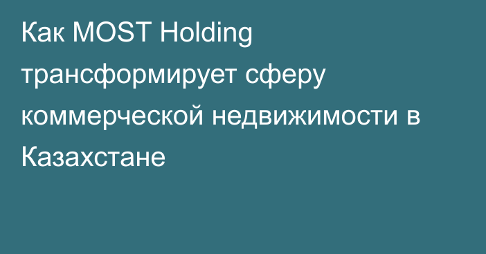 Как MOST Holding трансформирует сферу коммерческой недвижимости в Казахстане