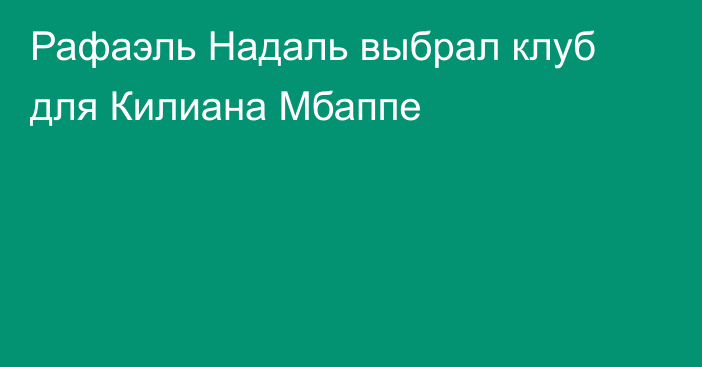 Рафаэль Надаль выбрал клуб для Килиана Мбаппе