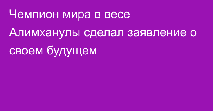 Чемпион мира в весе Алимханулы сделал заявление о своем будущем