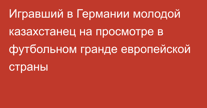 Игравший в Германии молодой казахстанец на просмотре в футбольном гранде европейской страны