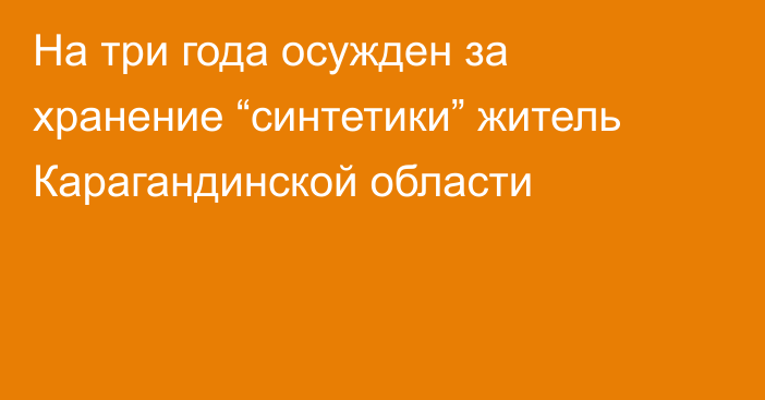 На три года осужден за хранение “синтетики” житель Карагандинской области