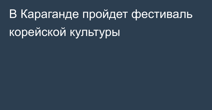 В Караганде пройдет фестиваль корейской культуры