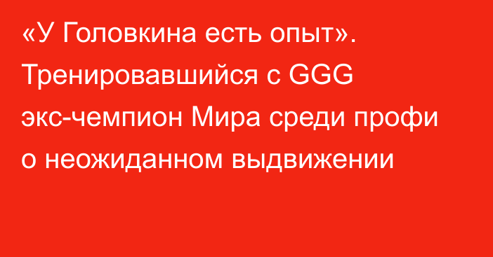 «У Головкина есть опыт». Тренировавшийся с GGG экс-чемпион Мира среди профи о неожиданном выдвижении