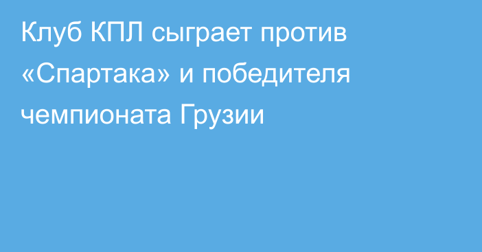 Клуб КПЛ сыграет против «Спартака» и победителя чемпионата Грузии