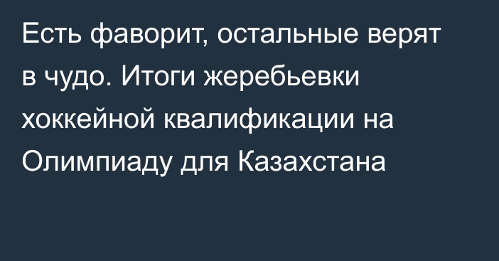 Есть фаворит, остальные верят в чудо. Итоги жеребьевки хоккейной квалификации на Олимпиаду для Казахстана