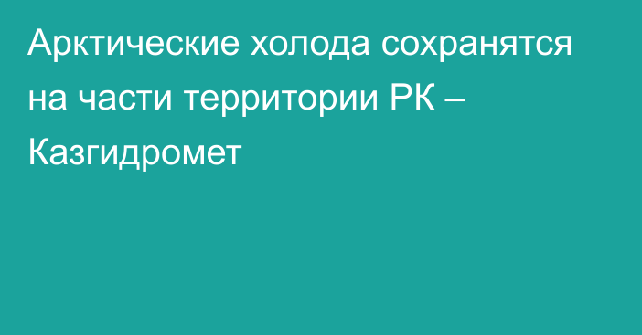 Арктические холода сохранятся на части территории РК – Казгидромет