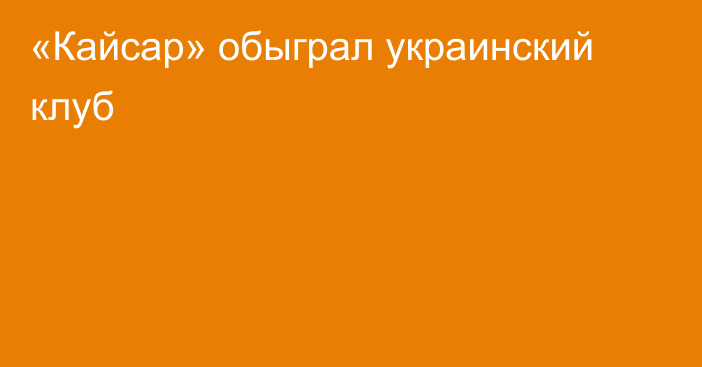 «Кайсар» обыграл украинский клуб