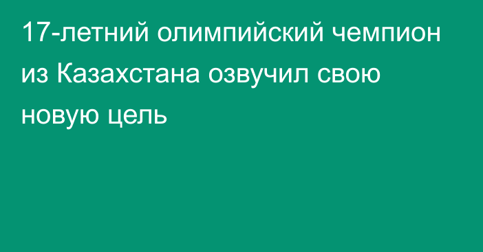 17-летний олимпийский чемпион из Казахстана озвучил свою новую цель