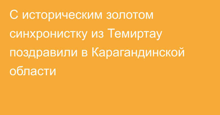 С историческим золотом синхронистку из Темиртау поздравили в Карагандинской области