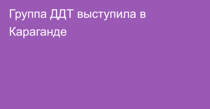 Группа ДДТ выступила в Караганде