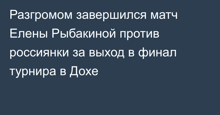 Разгромом завершился матч Елены Рыбакиной против россиянки за выход в финал турнира в Дохе