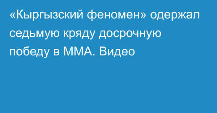 «Кыргызский феномен» одержал седьмую кряду досрочную победу в ММА. Видео