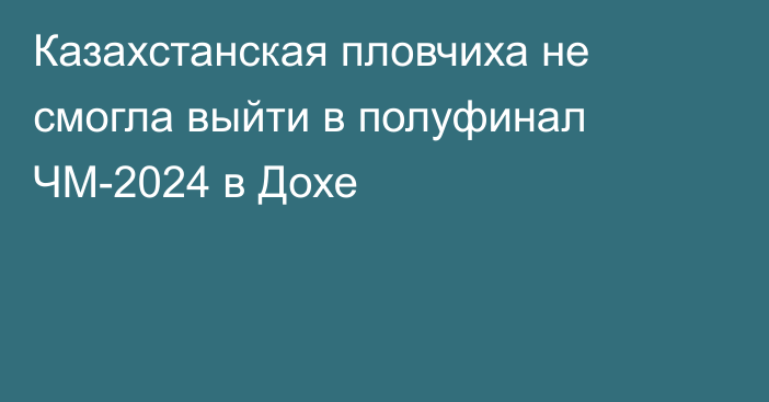 Казахстанская пловчиха не смогла выйти в полуфинал ЧМ-2024 в Дохе