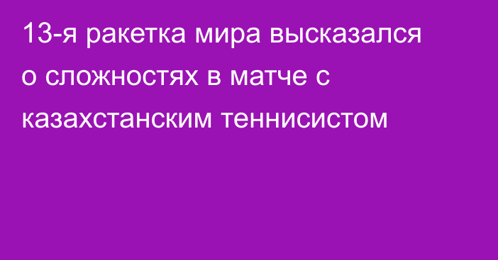 13-я ракетка мира высказался о сложностях в матче с казахстанским теннисистом