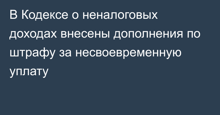 В Кодексе о неналоговых доходах внесены дополнения по штрафу за несвоевременную уплату